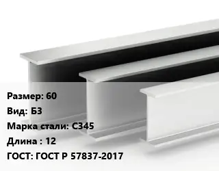Двутавровая балка 60 Б3 С345 L=12 ГОСТ: ГОСТ Р 57837-2017